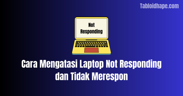 Cara Mengatasi Laptop Not Responding dan Tidak Merespon