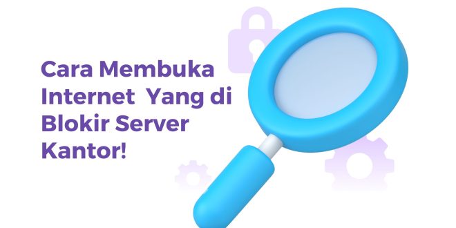 Cara Membuka Internet Yang di Blokir Server Kantor!