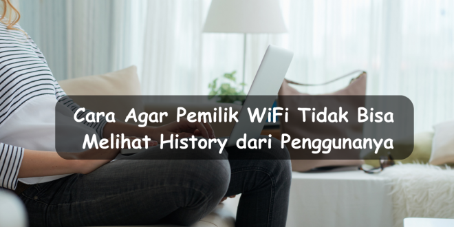 Cara agar pemilik WiFi tidak bisa melihat history dari penggunanya