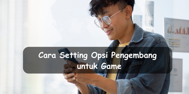 Cara setting opsi pengembang untuk game