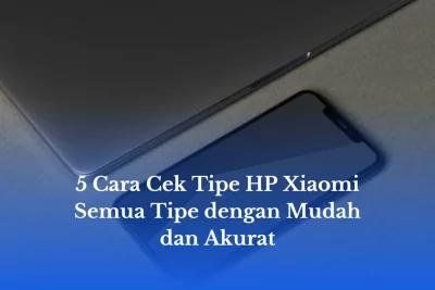 5 Cara Cek Tipe HP Xiaomi Semua Tipe dengan Mudah dan Akurat