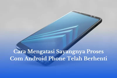 Cara Mengatasi Sayangnya Proses Com Android Phone Telah Berhenti